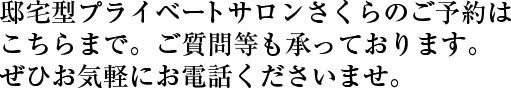 邸宅型プライベートサロンさくらのご予約はこちらまで。ご質問等も承っております。ぜひお気軽にお電話くださいませ。