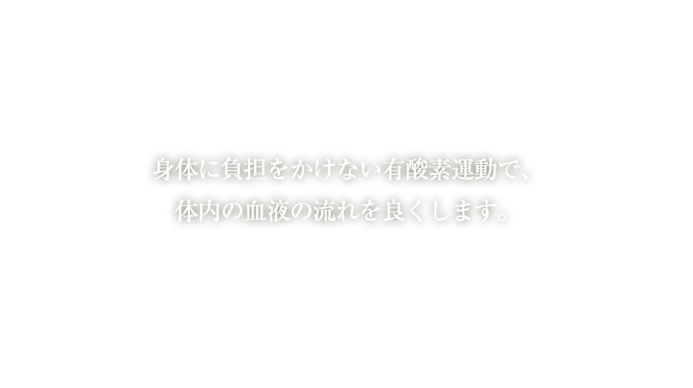 身体に負担をかけない有酸素運動で、体内の血液の流れを良くします。