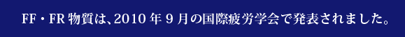 FF・FR物質は、2010年9月の国際疲労会で発表されました