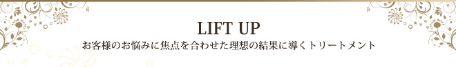 リフトアップ　お客様のお悩みに焦点を合わせた理想の結果に導くトリートメント